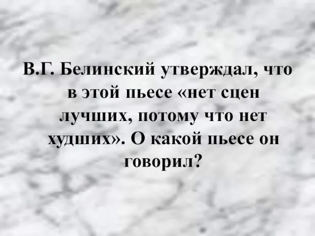 В.Г. Белинский утверждал, что в этой пьесе «нет сцен лучших, потому что