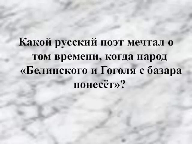 Какой русский поэт мечтал о том времени, когда народ «Белинского и Гоголя с базара понесёт»?