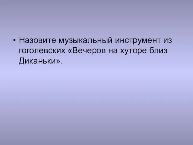 Назовите музыкальный инструмент из гоголевских «Вечеров на хуторе близ Диканьки».