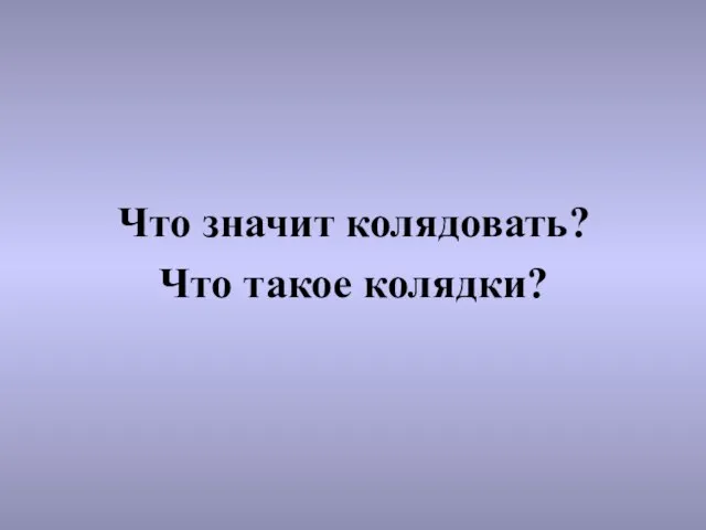 Что значит колядовать? Что такое колядки?