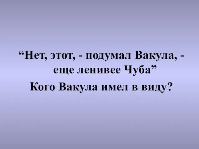 “Нет, этот, - подумал Вакула, - еще ленивее Чуба” Кого Вакула имел в виду?