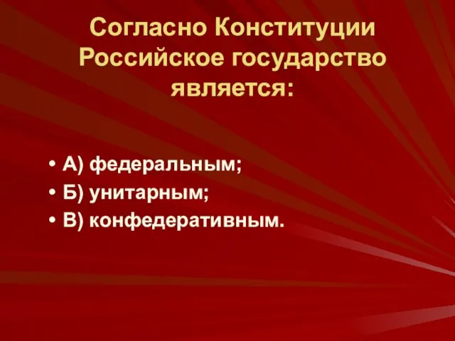 Согласно Конституции Российское государство является: А) федеральным; Б) унитарным; В) конфедеративным.