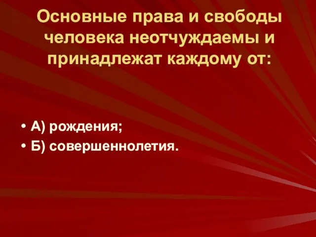 Основные права и свободы человека неотчуждаемы и принадлежат каждому от: А) рождения; Б) совершеннолетия.