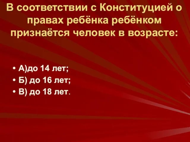 В соответствии с Конституцией о правах ребёнка ребёнком признаётся человек в возрасте: