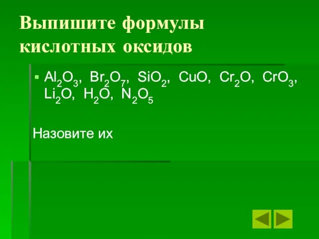 Выпишите формулы кислотных оксидов Al2O3, Br2O7, SiO2, CuO, Cr2O, CrO3, Li2O, H2O, N2O5 Назовите их
