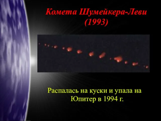 Комета Шумейкера-Леви (1993)‏ Распалась на куски и упала на Юпитер в 1994 г.