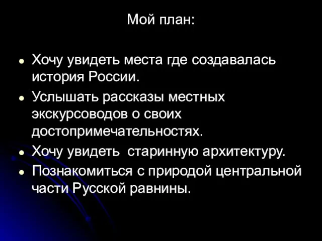 Мой план: Хочу увидеть места где создавалась история России. Услышать рассказы местных