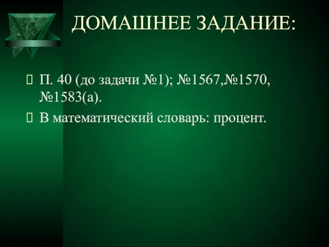 ДОМАШНЕЕ ЗАДАНИЕ: П. 40 (до задачи №1); №1567,№1570,№1583(а). В математический словарь: процент.