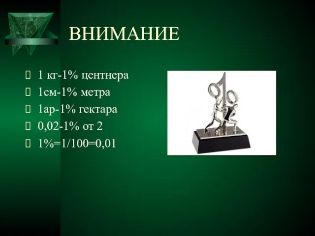 ВНИМАНИЕ 1 кг-1% центнера 1см-1% метра 1ар-1% гектара 0,02-1% от 2 1%=1/100=0,01