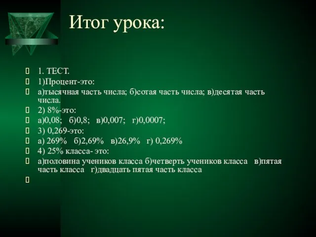 Итог урока: 1. ТЕСТ. 1)Процент-это: а)тысячная часть числа; б)сотая часть числа; в)десятая