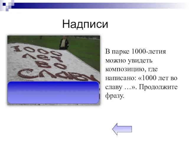 Надписи В парке 1000-летия можно увидеть композицию, где написано: «1000 лет во славу …». Продолжите фразу.