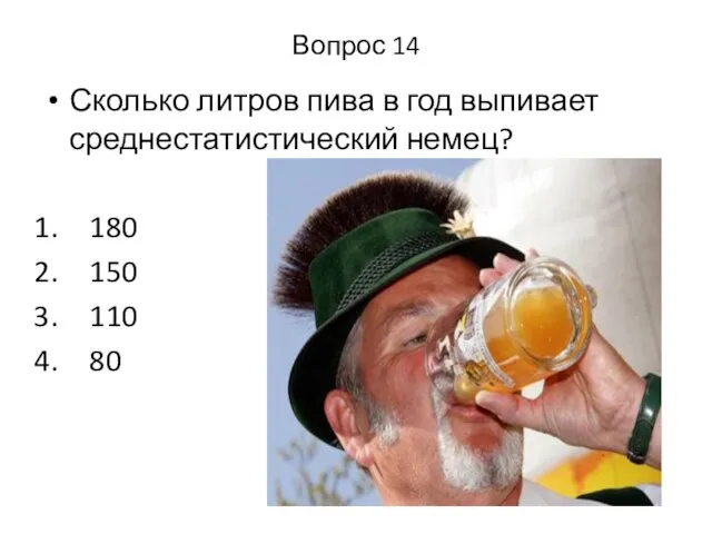 Вопрос 14 Сколько литров пива в год выпивает среднестатистический немец? 180 150 110 80