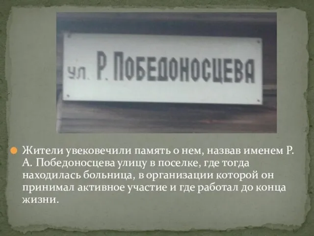 Жители увековечили память о нем, назвав именем Р.А. Победоносцева улицу в поселке,