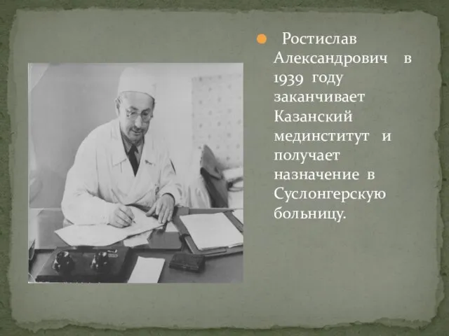 Ростислав Александрович в 1939 году заканчивает Казанский мединститут и получает назначение в Суслонгерскую больницу.