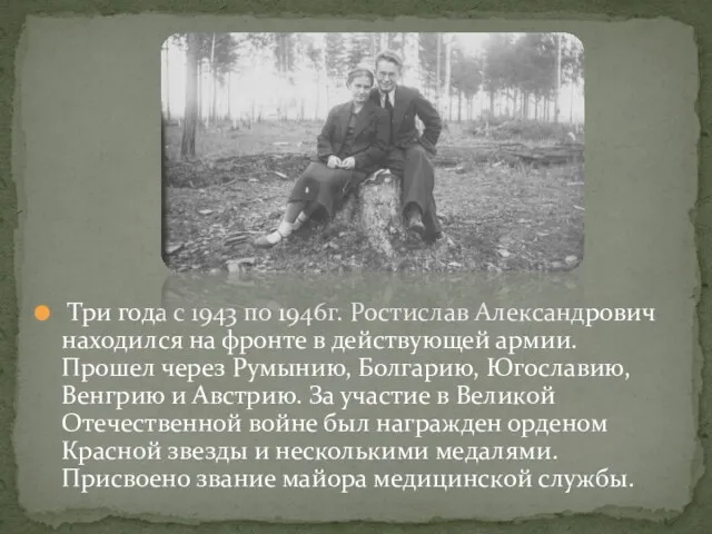Три года с 1943 по 1946г. Ростислав Александрович находился на фронте в