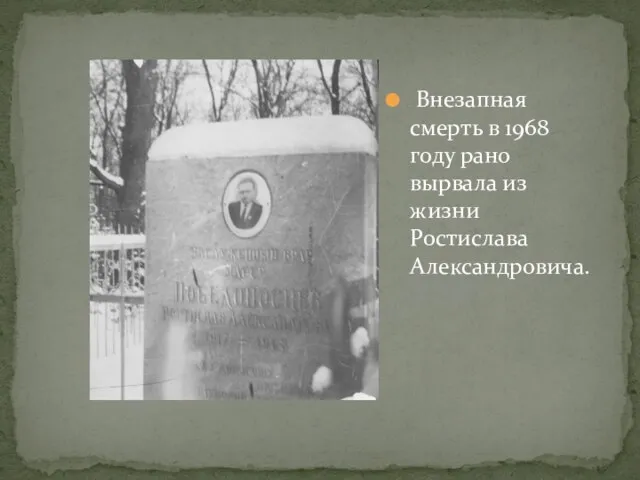 Внезапная смерть в 1968 году рано вырвала из жизни Ростислава Александровича.