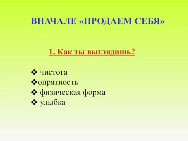 ВНАЧАЛЕ «ПРОДАЕМ СЕБЯ» 1. Как ты выглядишь? чистота опрятность физическая форма улыбка