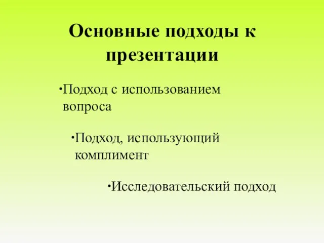 Основные подходы к презентации Подход с использованием вопроса Исследовательский подход Подход, использующий комплимент