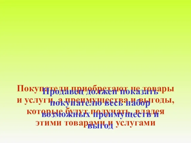 Покупатели приобретают не товары и услуги, а преимущества и выгоды, которые будут