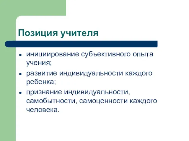 Позиция учителя инициирование субъективного опыта учения; развитие индивидуальности каждого ребенка; признание индивидуальности, самобытности, самоценности каждого человека.