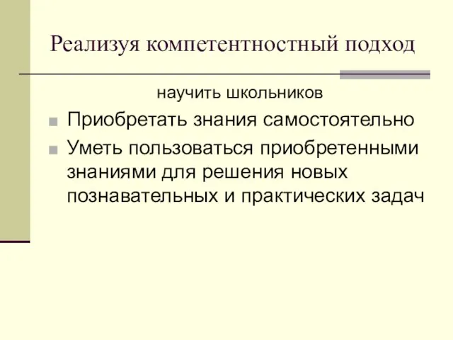 Реализуя компетентностный подход научить школьников Приобретать знания самостоятельно Уметь пользоваться приобретенными знаниями