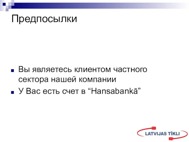 Предпосылки Вы являетесь клиентом частного сектора нашей компании У Вас есть счет в “Hansabankā”