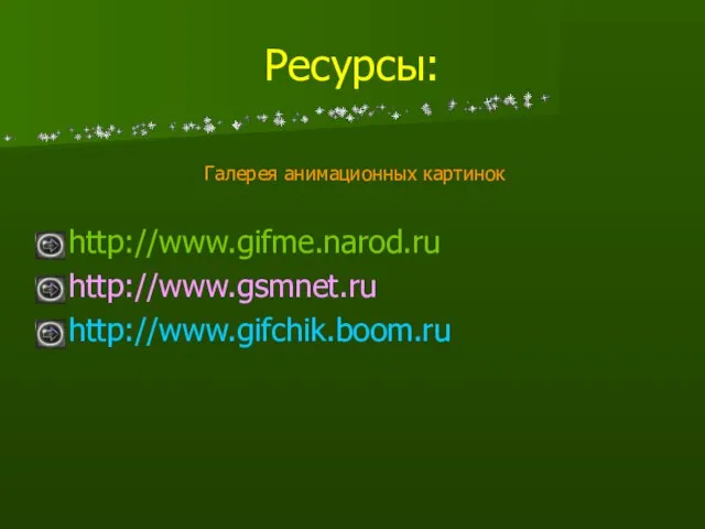 Ресурсы: http://www.gifme.narod.ru http://www.gsmnet.ru http://www.gifсhik.boom.ru Галерея анимационных картинок