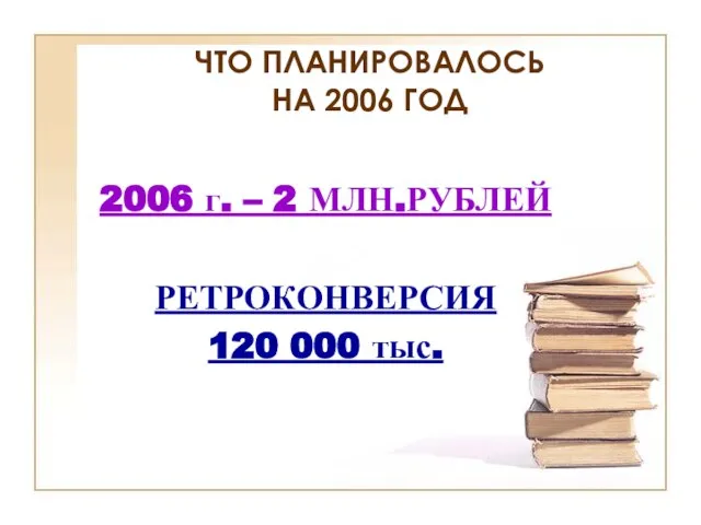 ЧТО ПЛАНИРОВАЛОСЬ НА 2006 ГОД 2006 г. – 2 МЛН.РУБЛЕЙ РЕТРОКОНВЕРСИЯ 120 000 тыс.