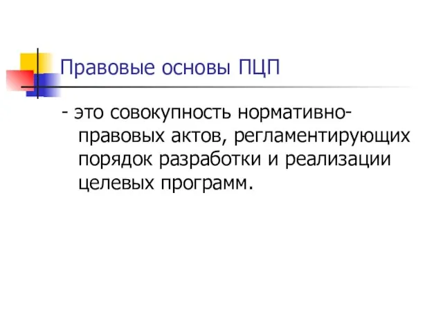 Правовые основы ПЦП - это совокупность нормативно-правовых актов, регламентирующих порядок разработки и реализации целевых программ.