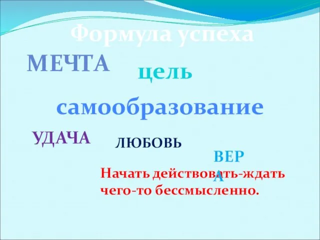 Формула успеха МЕЧТА цель самообразование УДАЧА Начать действовать-ждать чего-то бессмысленно. ЛЮБОВЬ ВЕРА