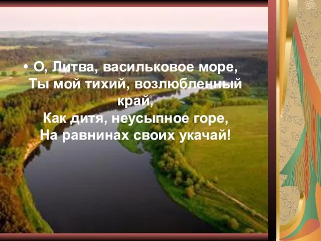 О, Литва, васильковое море, Ты мой тихий, возлюбленный край, Как дитя, неусыпное