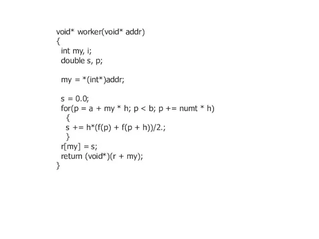 void* worker(void* addr) { int my, i; double s, p; my =