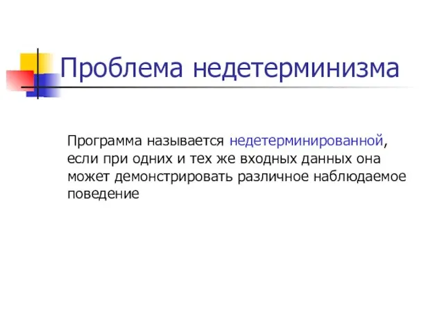 Проблема недетерминизма Программа называется недетерминированной, если при одних и тех же входных