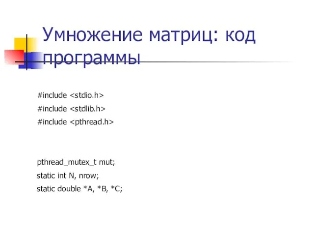 Умножение матриц: код программы #include #include #include pthread_mutex_t mut; static int N,