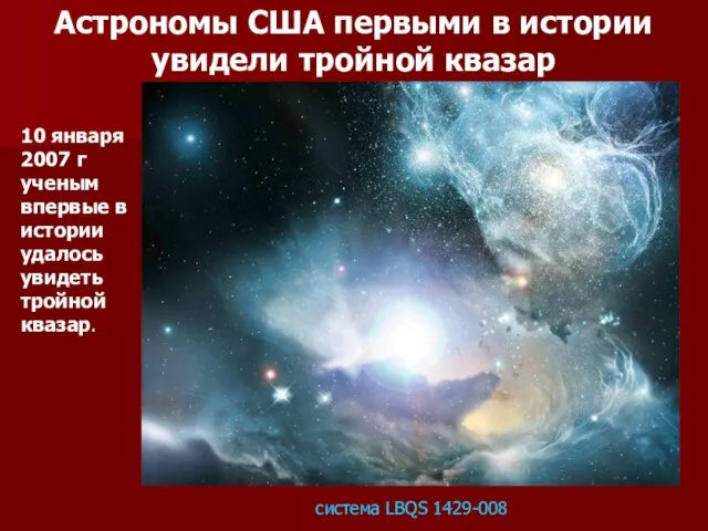 10 января 2007 г ученым впервые в истории удалось увидеть тройной квазар.