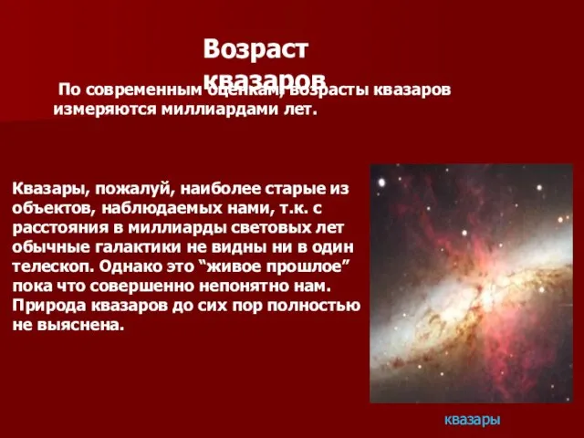 Возраст квазаров По современным оценкам, возрасты квазаров измеряются миллиардами лет. Квазары, пожалуй,