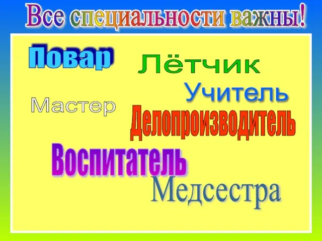 Все специальности важны! Все специальности важны! Воспитатель Медсестра Повар Лётчик Учитель Мастер Делопроизводитель