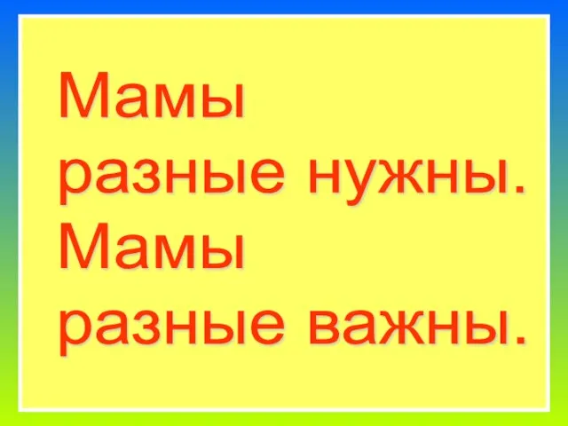 Мамы разные нужны. Мамы разные важны.