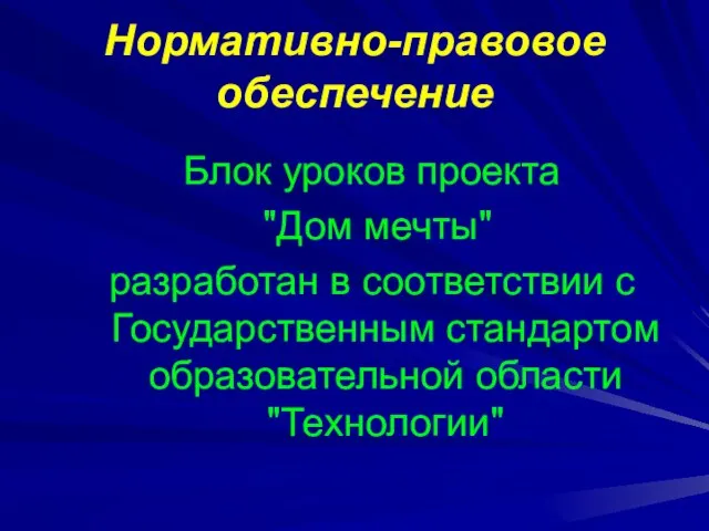 Нормативно-правовое обеспечение Блок уроков проекта "Дом мечты" разработан в соответствии с Государственным стандартом образовательной области "Технологии"