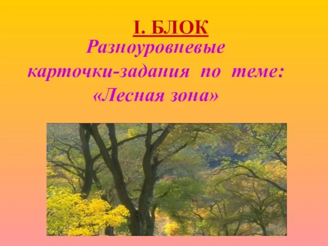 Разноуровневые карточки-задания по теме: «Лесная зона» I. БЛОК