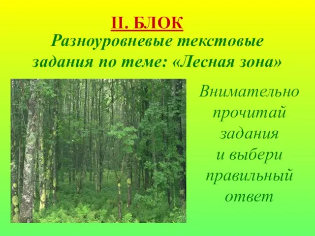 Разноуровневые текстовые задания по теме: «Лесная зона» Внимательно прочитай задания и выбери правильный ответ II. БЛОК