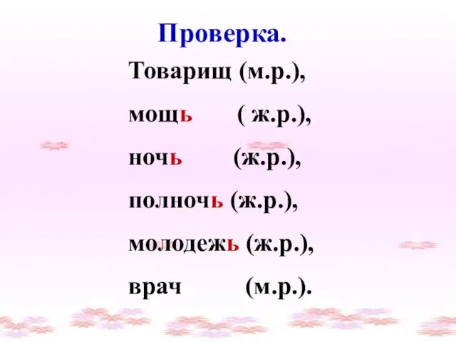 Проверка. Проверка. Товарищ (м.р.), мощь ( ж.р.), ночь (ж.р.), полночь (ж.р.), молодежь (ж.р.), врач (м.р.).