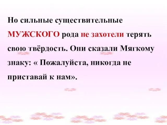 Но сильные существительные МУЖСКОГО рода не захотели терять свою твёрдость. Они сказали