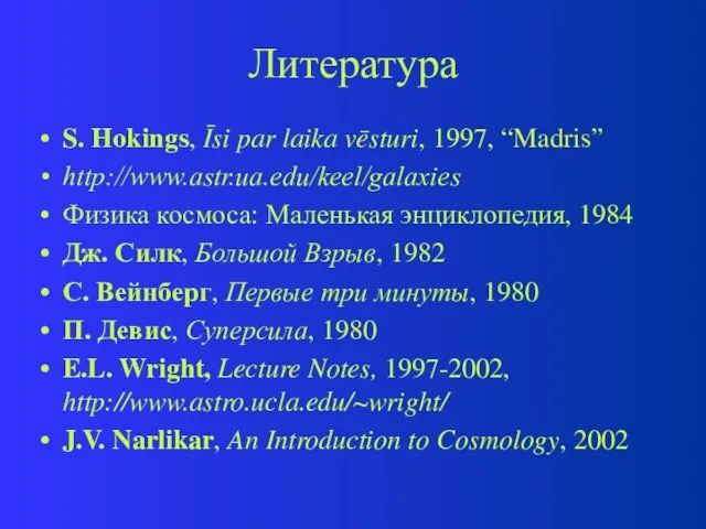 Литература S. Hokings, Īsi par laika vēsturi, 1997, “Madris” http://www.astr.ua.edu/keel/galaxies Физика космоса: