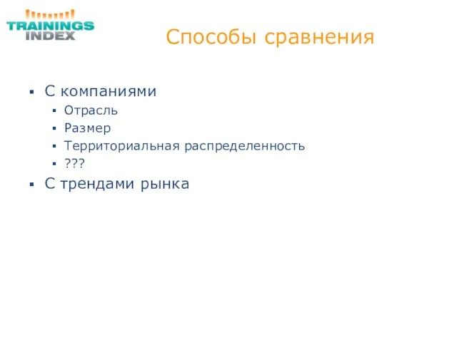 Способы сравнения С компаниями Отрасль Размер Территориальная распределенность ??? С трендами рынка