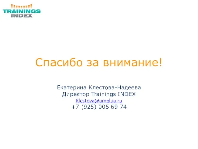 Спасибо за внимание! Екатерина Клестова-Надеева Директор Trainings INDEX Klestova@amplua.ru +7 (925) 005 69 74