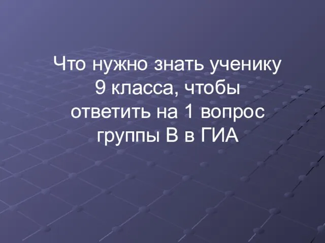 Что нужно знать ученику 9 класса, чтобы ответить на 1 вопрос группы В в ГИА