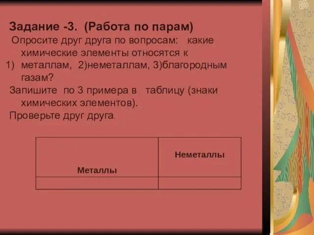 Задание -3. (Работа по парам) Опросите друг друга по вопросам: какие химические