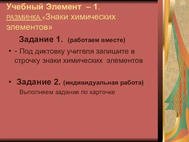 Учебный Элемент – 1. РАЗМИНКА «Знаки химических элементов» Задание 1. (работаем вместе)