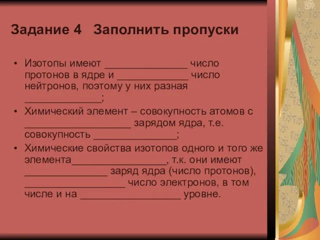 Задание 4 Заполнить пропуски Изотопы имеют ______________ число протонов в ядре и